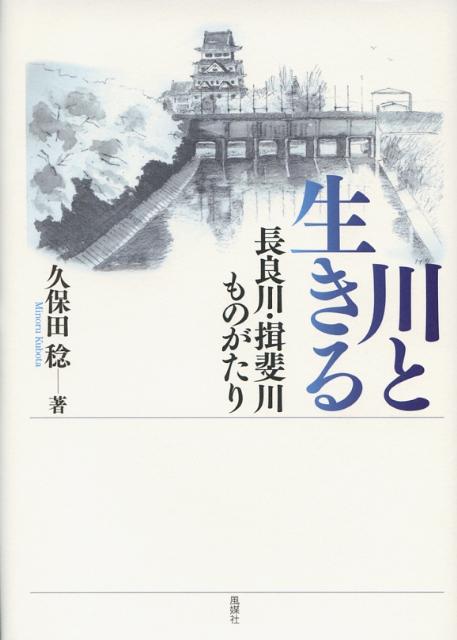 川と生きる 長良川・揖斐川ものがたり [ 久保田稔 ]