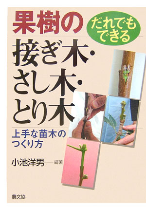 だれでもできる果樹の接ぎ木・さし木・とり木 上手な苗木のつくり方 [ 小池洋男 ]