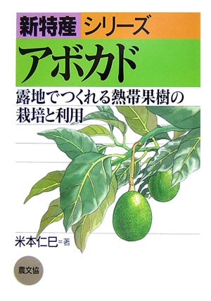 アボカド 露地でつくれる熱帯果樹の栽培と利用 （新特産シリーズ） [ 米本仁巳 ]