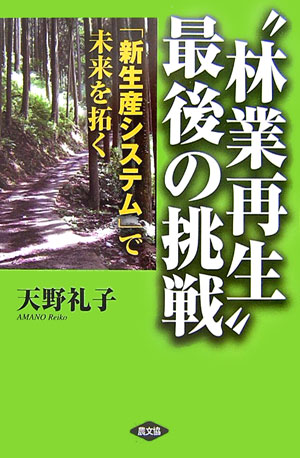 “林業再生”最後の挑戦 「新生産システム」で未来を拓く [ 天野礼子 ]