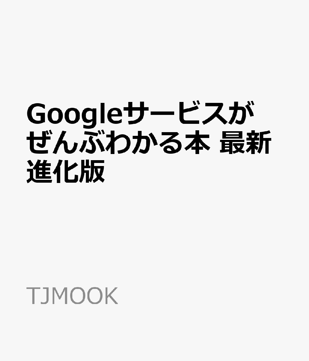 Googleサービスがぜんぶわかる本 最新進化版 （TJMOOK）