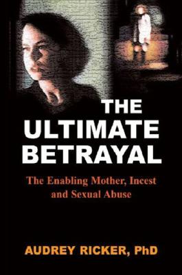 The Ultimate Betrayal: The Enabling Mother, Incest and Sexual Abuse ULTIMATE BETRAYAL 
