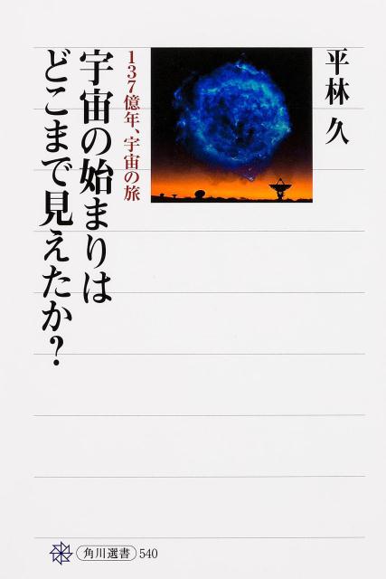 宇宙の始まりはどこまで見えたか？ 137億年、宇宙の旅