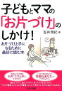 子どもとママの「お片づけ」のしかけ！ お片づけ上手になるために最初に読む本 [ 吉井瑞紀 ]