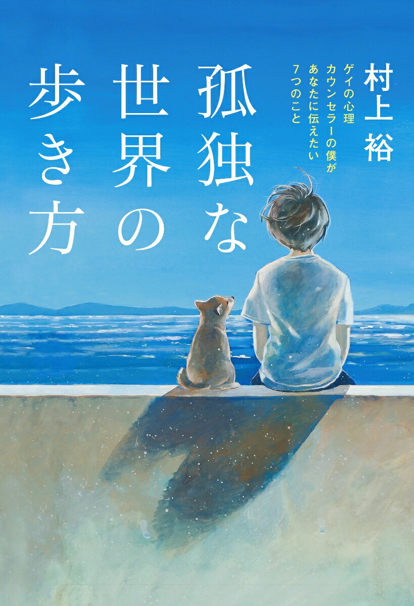 孤独な世界の歩き方 ゲイの心理カウンセラーの僕があなたに伝えたい7つのこと [ 村上裕 ]