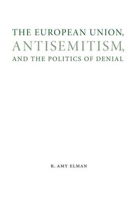 The European Union, Antisemitism, and the Politics of Denial EUROPEAN UNION ANTISEMITISM （Studies in Antisemitism） R. Amy Elman