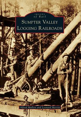 Sumpter Valley Logging Railroads SUMPTER VALLEY LOGGING RAILROA （Images of Rail） Alfred Mullett