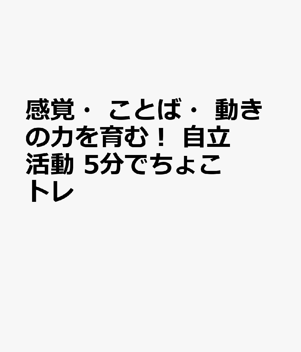 感覚・ことば・動きの力を育む！ 自立活動 5分でちょこトレ