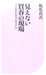 見えない買春の現場 「JKビジネス」のリアル （ベスト新書） [ 坂爪真吾 ]