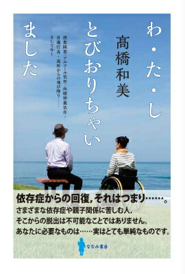 わ・た・し　とびおりちゃいました 摂食障害・アルコール依存・向精神薬依存・自傷行為・高所からの飛び降り……そして今！ [ 高橋 和美 ]