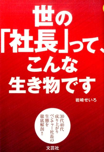 世の「社長」って、こんな生き物です 30代40代成り上がりベンチャー社長の生態を徹底解 [ 岩崎せいろ ]