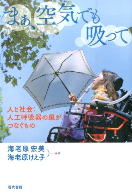 まぁ、空気でも吸って 人と社会：人工呼吸器の風がつなぐもの [ 海老原宏美 ]のサムネイル