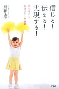 信じる！伝える！実現する！ 夢を叶える超ポジティブ思考 [ 齋藤佳子 ]