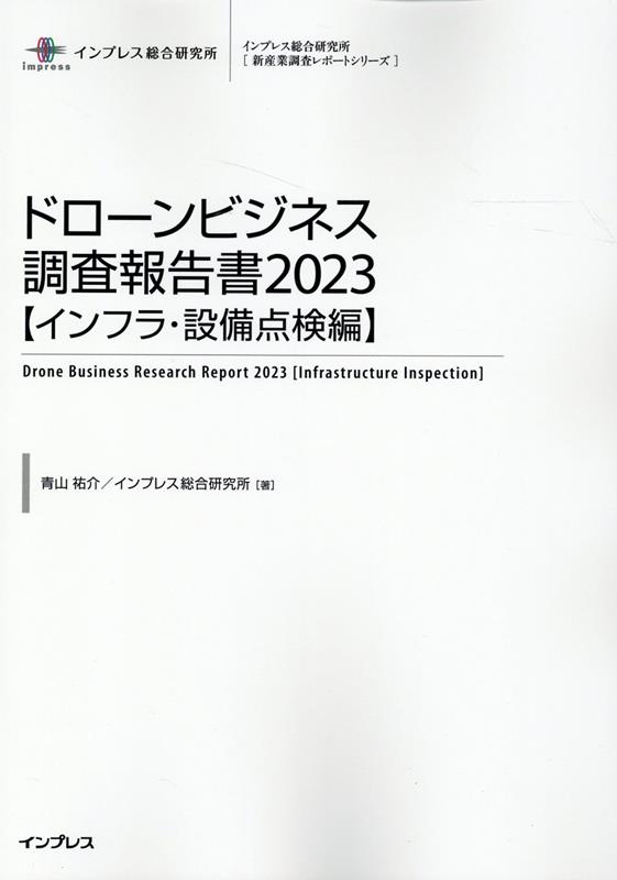 ドローンビジネス調査報告書【インフラ・設備点検編】（2023） （インプレス総合研究所「新産業調査レポートシリーズ」） [ 青山祐介 ]