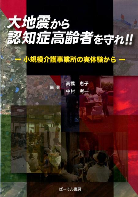 大地震から認知症高齢者を守れ！！ 小規模介護事業所の実体験から [ 高橋恵子（介護指導） ]