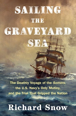 Sailing the Graveyard Sea: The Deathly Voyage of the Somers, the U.S. Navy's Only Mutiny, and the Tr SAILING THE GRAVEYARD SEA [ Richard Snow ]