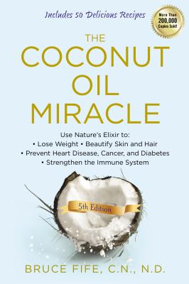 The Coconut Oil Miracle: Use Nature's Elixir to Lose Weight, Beautify Skin and Hair, Prevent Heart D COCONUT OIL MIRACLE 5/E [..