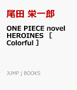 ONE PIECE novel HEROINES ［ Colorful ］ （JUMP jBOOKS） [ 尾田 栄一郎 ]
