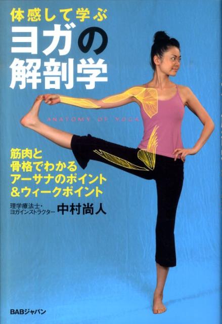 ヨガの解剖学 体感して学ぶ　筋肉と骨格でわかる、アーサナのポイント＆ウィークポイント [ 中村　尚人 ]