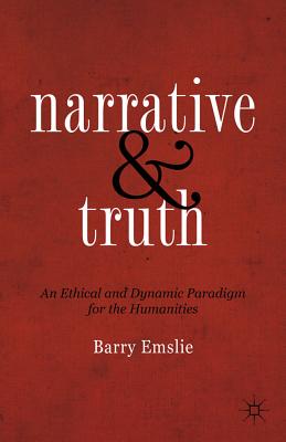 Narrative and Truth: An Ethical and Dynamic Paradigm for the Humanities NARRATIVE & TRUTH 2012/E [ Barry Emslie ]