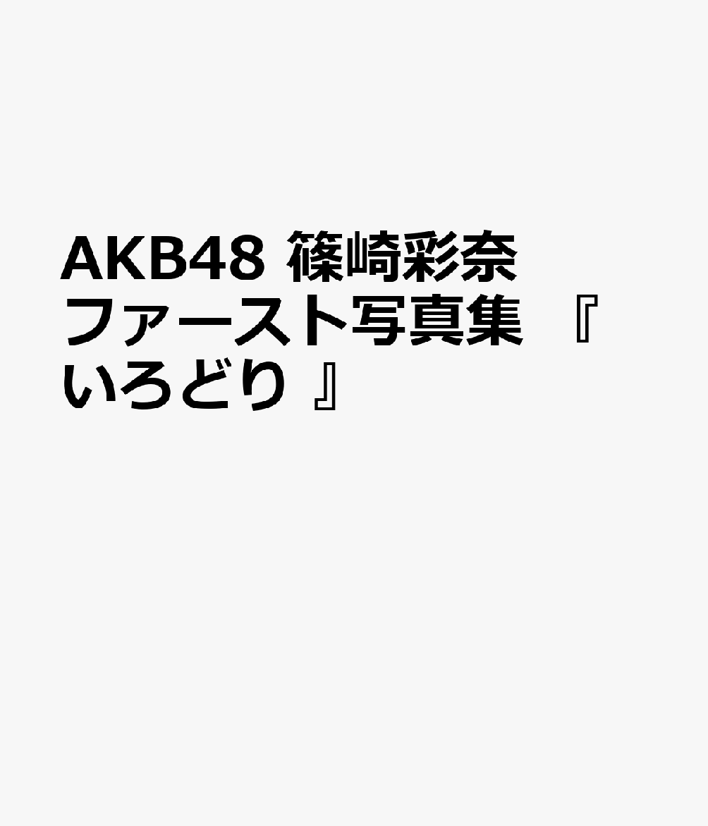 AKB48 篠崎彩奈 ファースト写真集 『 いろどり 』