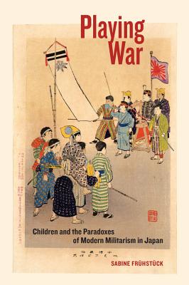 Playing War: Children and the Paradoxes of Modern Militarism in Japan PLAYING WAR 