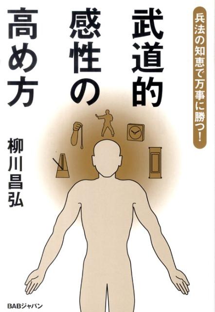 武道的感性の高め方 兵法の知恵で万事に勝つ！ [ 柳川　昌弘 ]