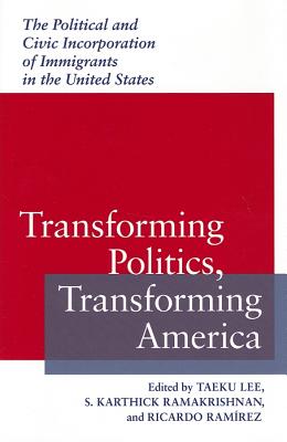 Transforming Politics, Transforming America: The Political and Civic Incorporation of Immigrants in TRANSFORMING POLITICS TRANSFOR （Race, Ethnicity, and Politics） 