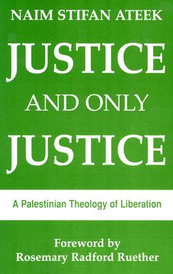 Justice and Only Justice: A Palestinian Theology of Liberation JUSTICE & ONLY JUSTICE A PALES 