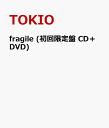 fragile (初回限定盤 CD＋DVD) [ TOKIO ]