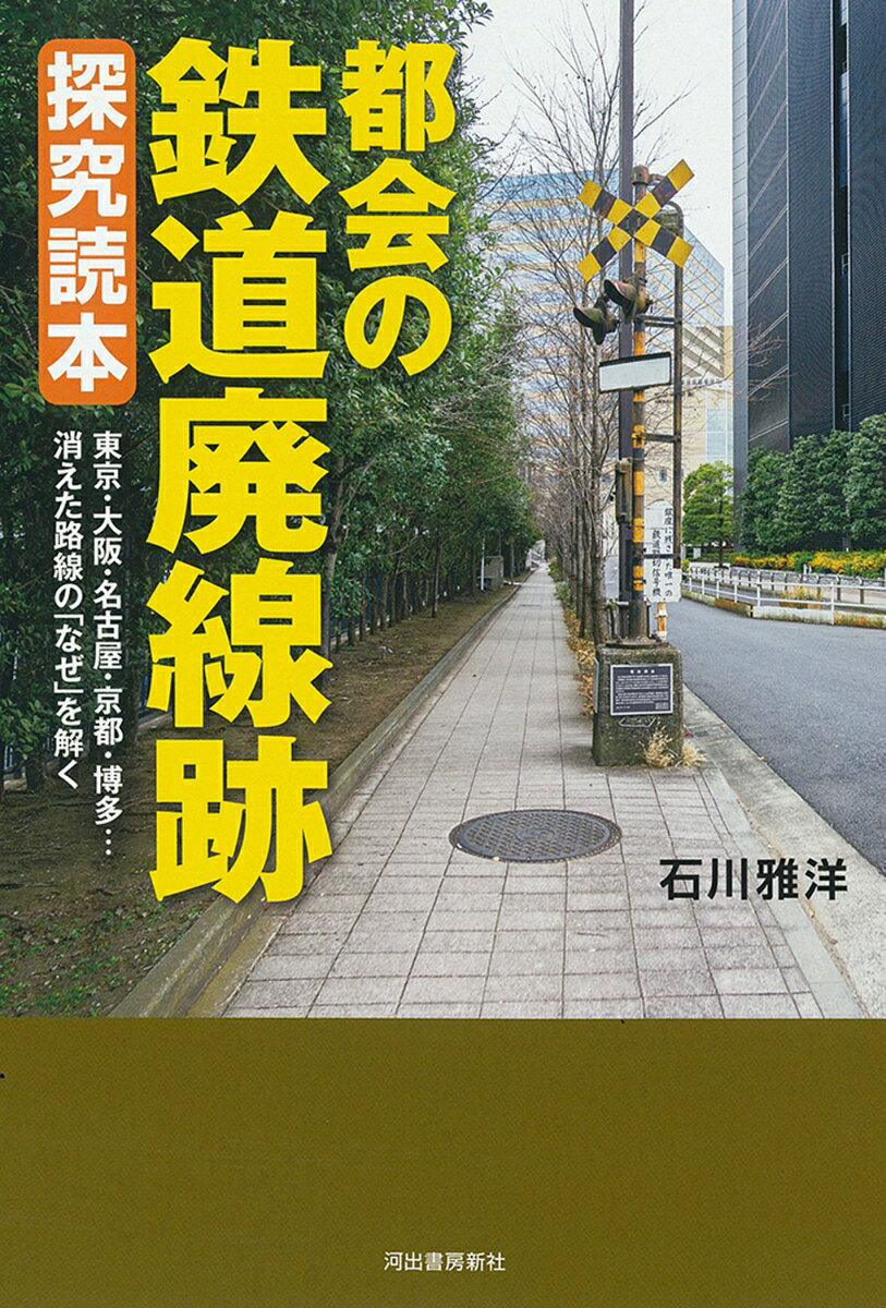 都会の鉄道廃線跡　探究読本 東京・大阪・名古屋・京都・福岡…消えた路線の「なぜ」を解く [ 石川 雅洋 ]