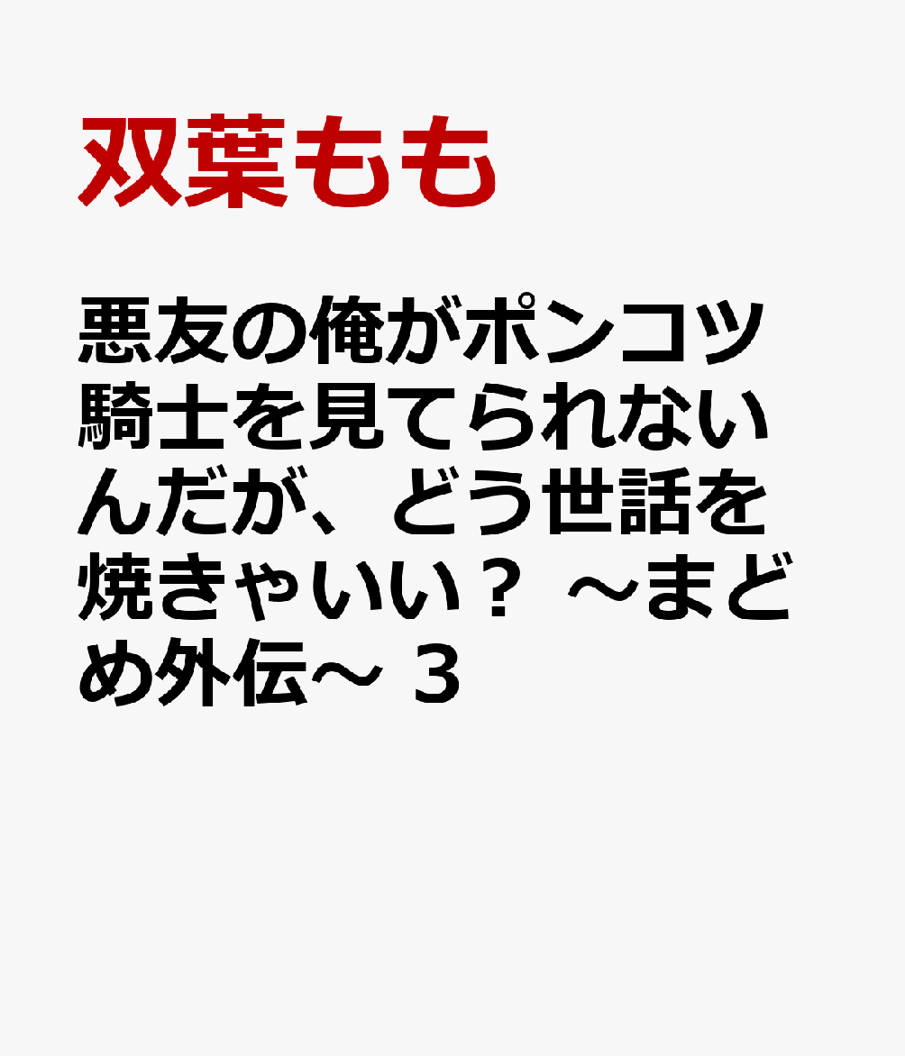 悪友の俺がポンコツ騎士を見てられないんだが、どう世話を焼きゃいい？ ～まどめ外伝～ 3 [ 双葉もも ]