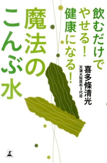 飲むだけでやせる！健康になる！魔法のこんぶ水 [ 喜多條清光 ]