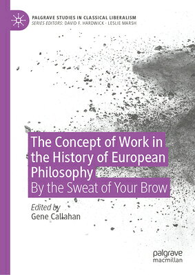 The Concept of Work in the History of European Philosophy: By the Sweat of Your Brow CONCEPT OF WORK IN THE HIST OF （Palgrave Studies in Classical Liberalism） 