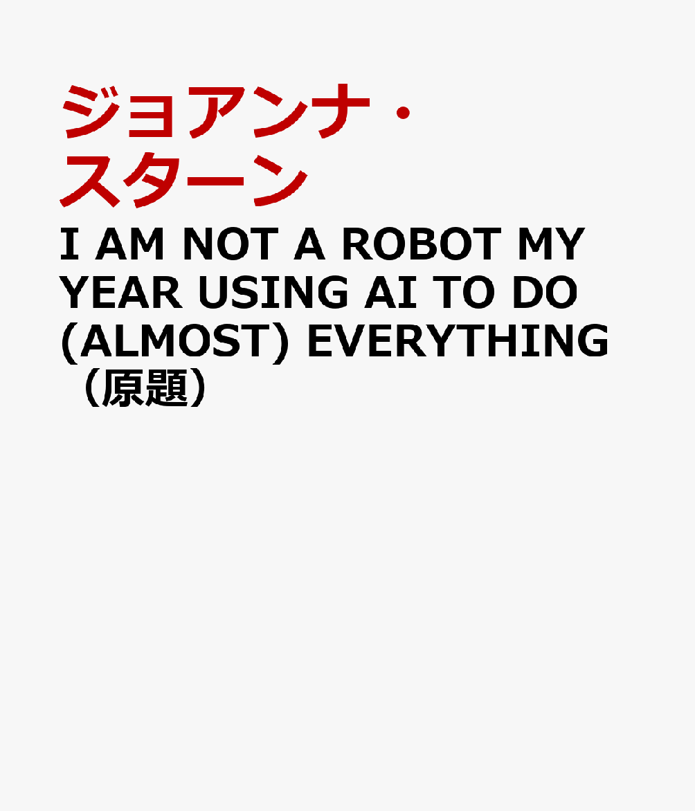 I AM NOT A ROBOT MY YEAR USING AI TO DO (ALMOST) EVERYTHING（原題）