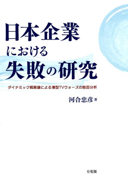 日本企業における失敗の研究 ダイナミック戦略論による薄型TVウォーズの敗因分析 （単行本） [ 河合 忠彦 ]