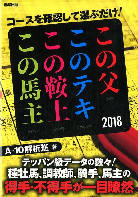 コースを確認して選ぶだけ！　この父このテキこの鞍上この馬主（2018年版） [ A-10解析班 ]