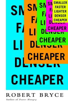 Smaller Faster Lighter Denser Cheaper: How Innovation Keeps Proving the Catastrophists Wrong SMALLER FASTER LIGHTER DENSER Robert Bryce