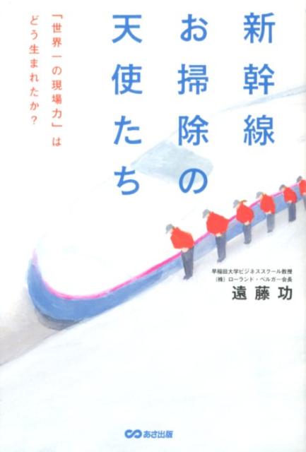 新幹線お掃除の天使たち 世界一の現場力 はどう生まれたか [ 遠藤功 ]