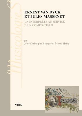 Ernest Van Dyck Et Jules Massenet: Un Interprete Au Service d'Un Compositeur FRE-ERNEST VAN DYCK ET JULES M （Musicologies） 