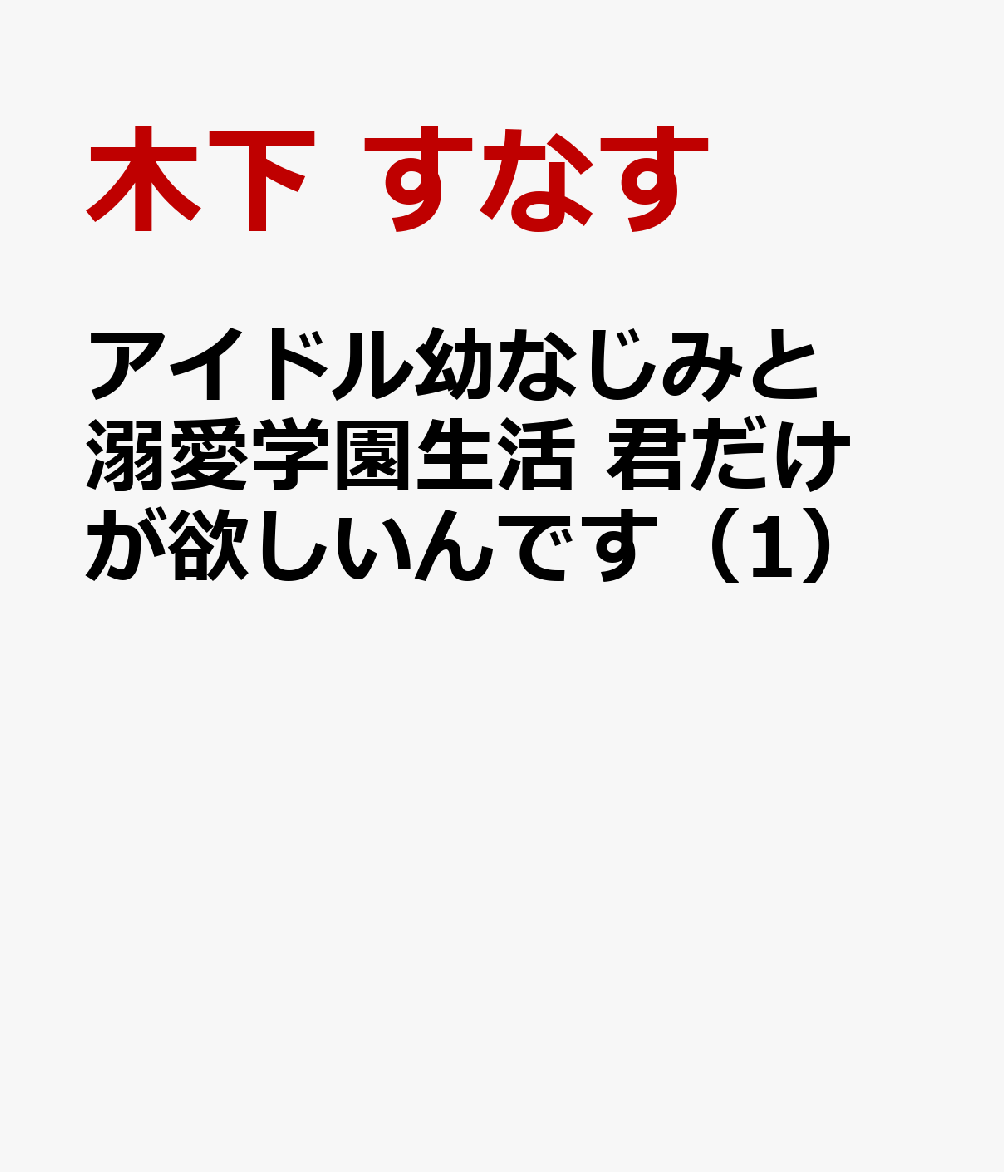 アイドル幼なじみと溺愛学園生活 君だけが欲しいんです（1）