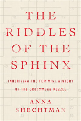 The Riddles of the Sphinx: Inheriting the Feminist History of the Crossword Puzzle RIDDLES OF THE SPHINX [ Anna Shechtman ]