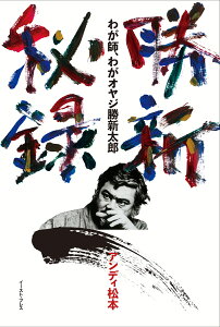 勝新秘録 わが師、わがオヤジ勝新太郎 [ アンディ松本 ]