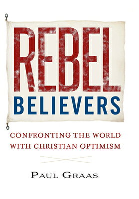Rebel Believers: Confronting the World with Christian Optimism REBEL BELIEVERS 