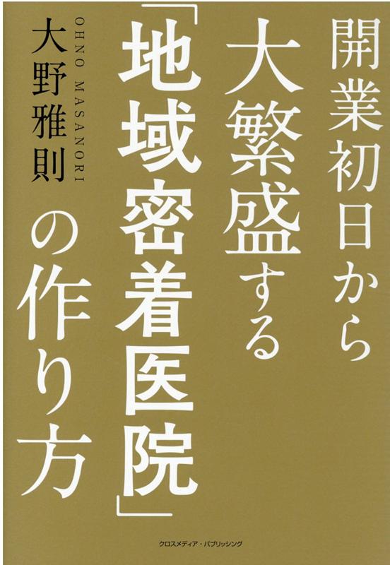 開業初日から大繁盛する「地域密着医院」の作り方 [ 大野　雅則 ]