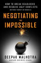 Negotiating the Impossible: How to Break Deadlocks and Resolve Ugly Conflicts (Without Money or Musc NEGOTIATING THE IMPOSSIBLE Deepak Malhotra