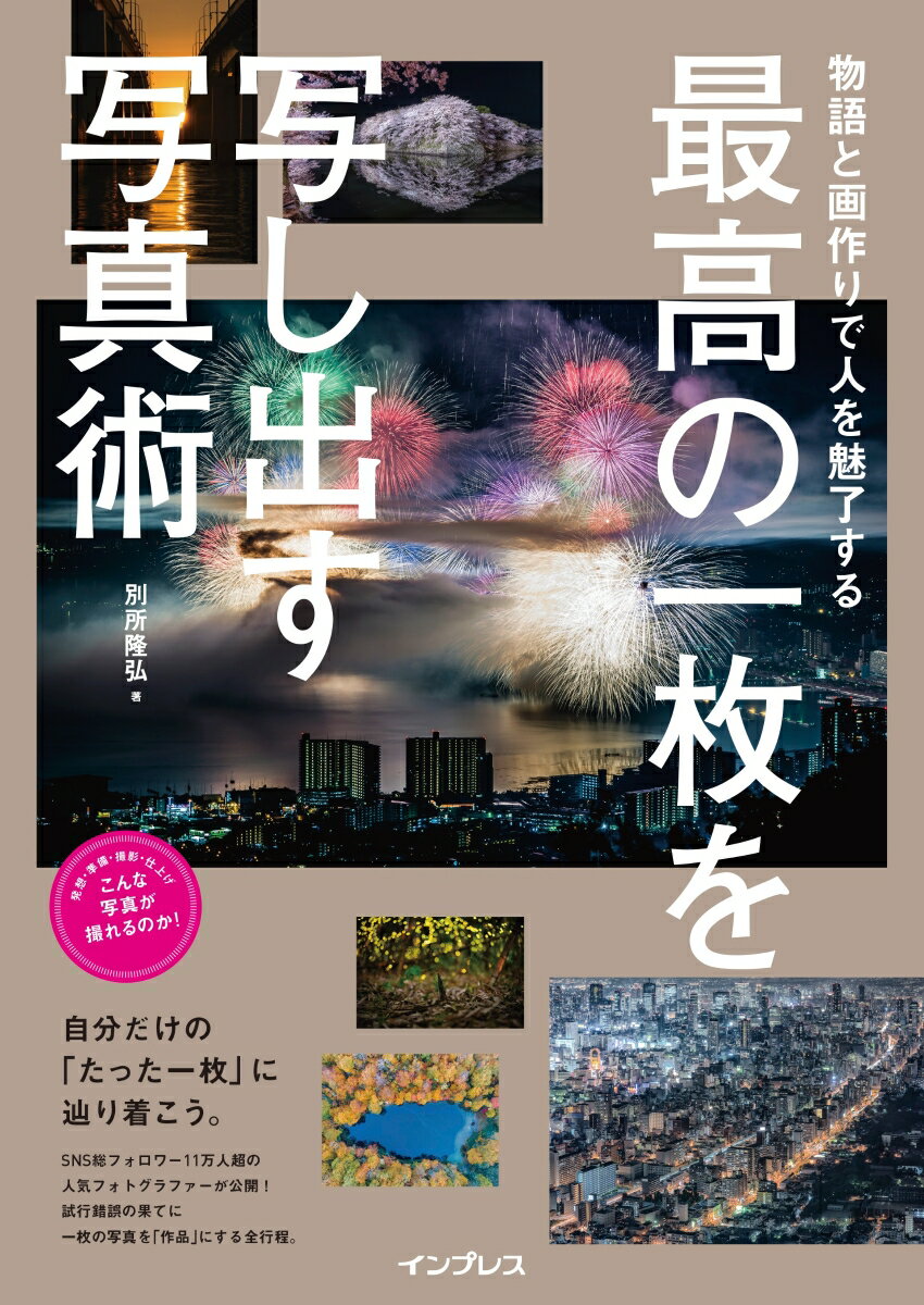 思い出が舞う桜、悪条件が生んだ工場夜景、都市の光と闇、物語を翻訳する超望遠花火、風景としての人物写真、儚いリフレクション、上から見る物語ｅｔｃ…心を揺さぶる最高の作品を写し出す行程を完全公開！