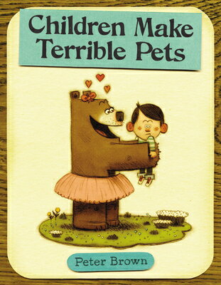 Children Make Terrible Pets CHILDREN MAKE TERRIBLE PETS （Starring Lucille Beatrice Bear） Peter Brown