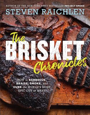 The Brisket Chronicles: How to Barbecue, Braise, Smoke, and Cure the World's Most Epic Cut of Meat BRISKET CHRON （Steven Raichlen Barbecue Bible Cookbooks） 