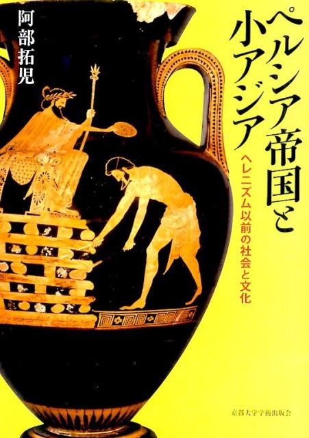 ペルシア帝国と小アジア ヘレニズム以前の社会と文化 [ 阿部拓児 ]